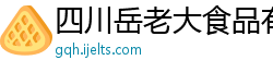 四川岳老大食品有限责任公司